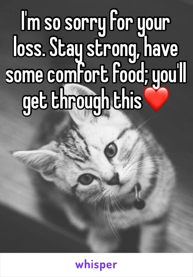 I'm so sorry for your loss. Stay strong, have some comfort food; you'll get through this❤️