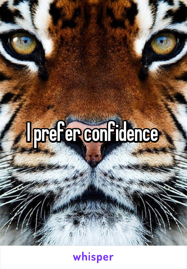 I prefer confidence 