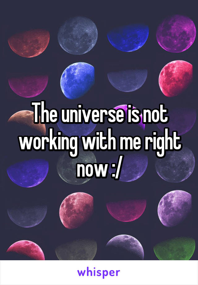 The universe is not working with me right now :/