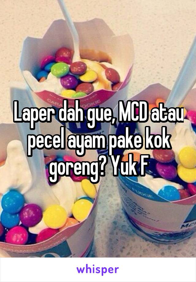 Laper dah gue, MCD atau pecel ayam pake kok goreng? Yuk F