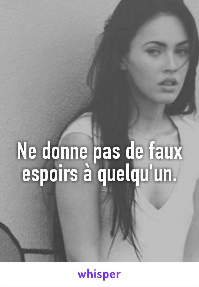 Ne donne pas de faux espoirs à quelqu'un.