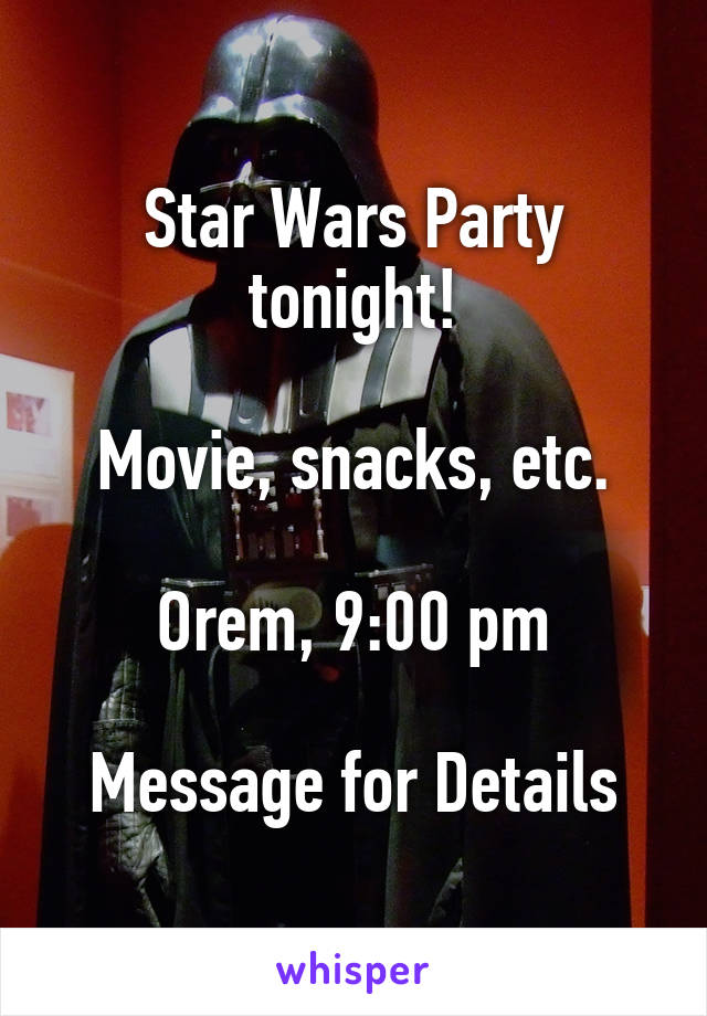 Star Wars Party tonight!

Movie, snacks, etc.

Orem, 9:00 pm

Message for Details