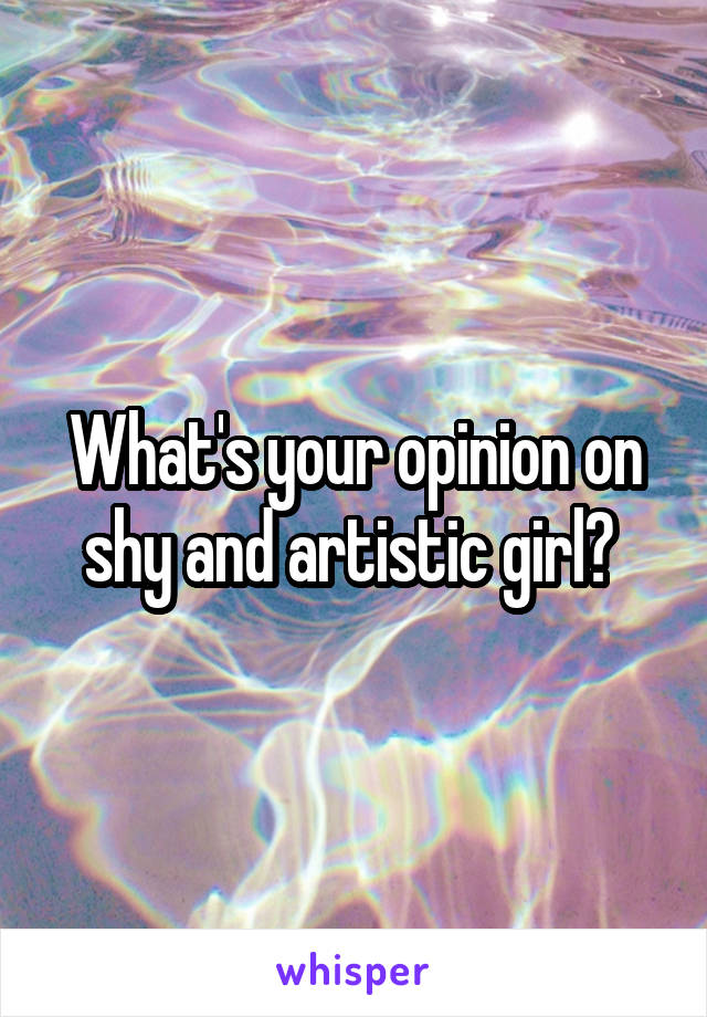 What's your opinion on shy and artistic girl? 