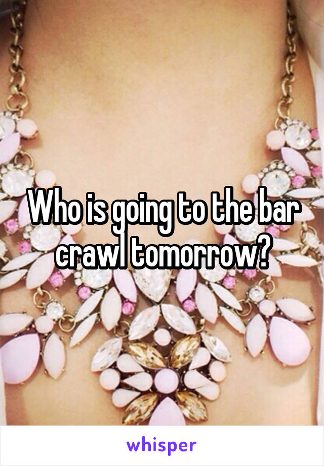 Who is going to the bar crawl tomorrow?