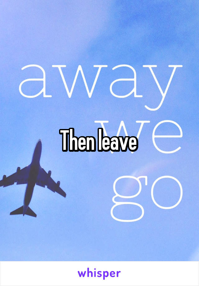 Then leave 