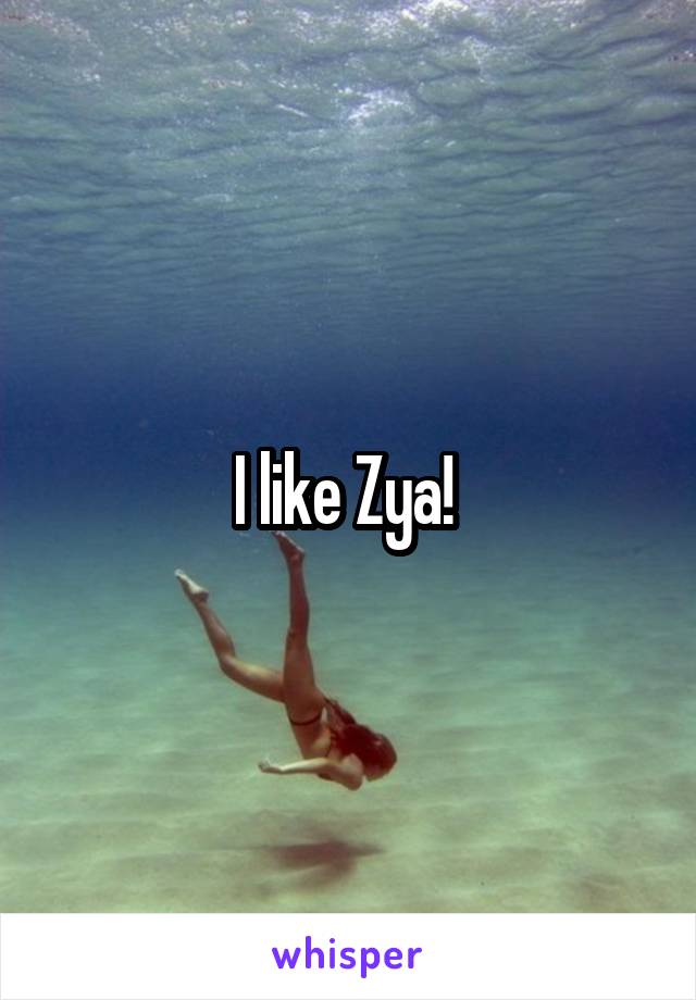 I like Zya! 