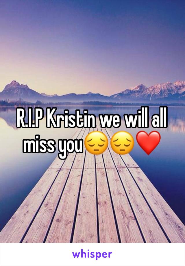 R.I.P Kristin we will all miss you😔😔❤️