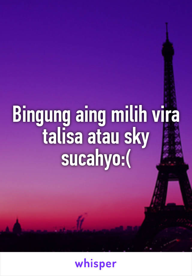 Bingung aing milih vira talisa atau sky sucahyo:(