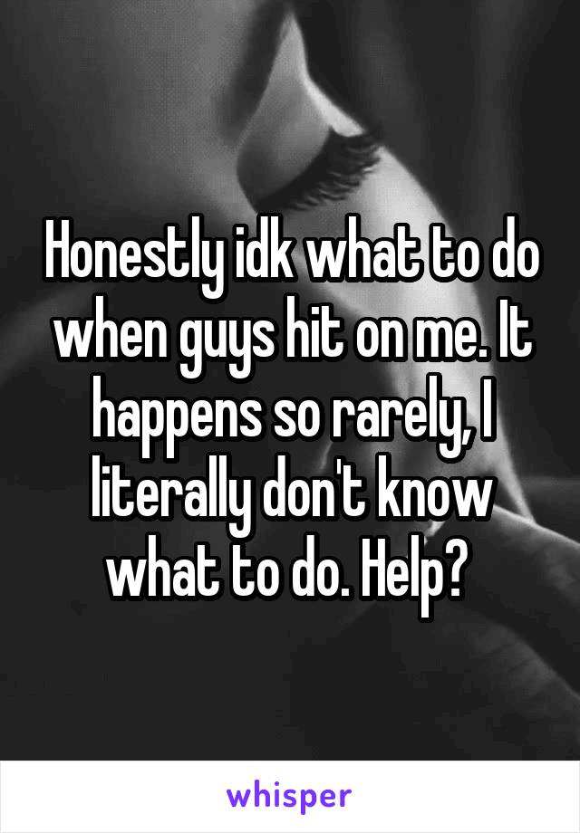 Honestly idk what to do when guys hit on me. It happens so rarely, I literally don't know what to do. Help? 