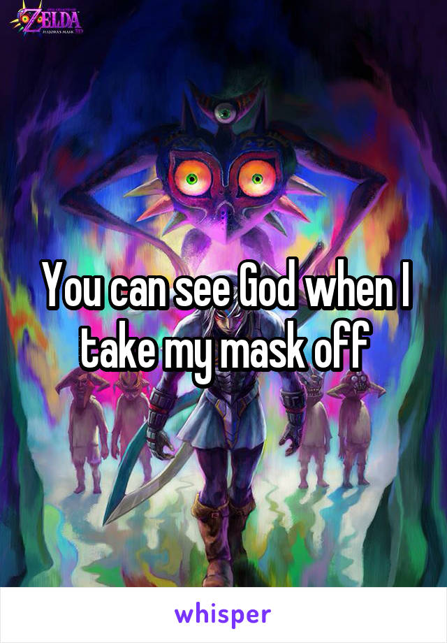 You can see God when I take my mask off