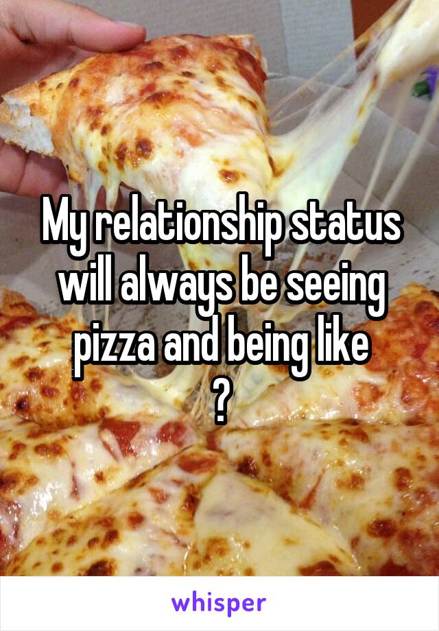 My relationship status will always be seeing pizza and being like
😍