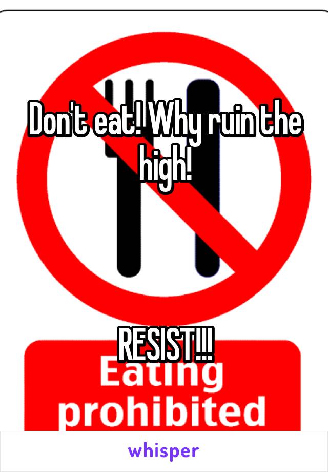 Don't eat! Why ruin the high!



RESIST!!!