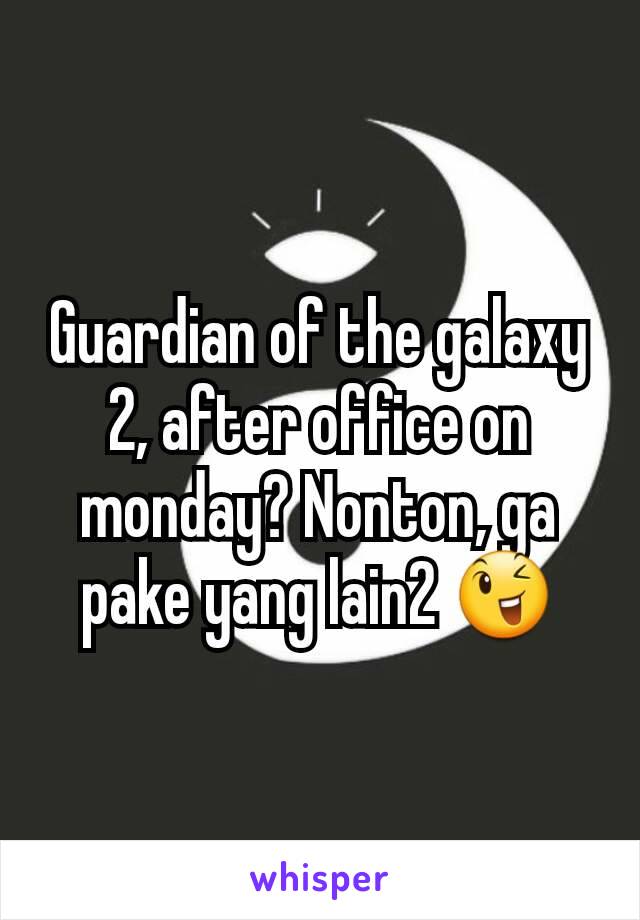 Guardian of the galaxy 2, after office on monday? Nonton, ga pake yang lain2 😉