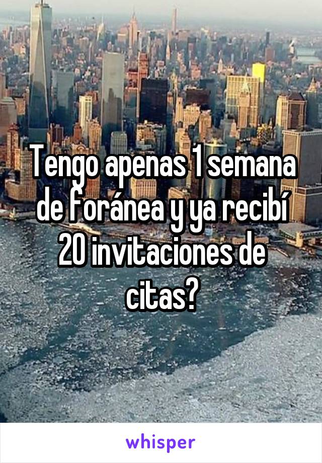 Tengo apenas 1 semana de foránea y ya recibí 20 invitaciones de citas😑