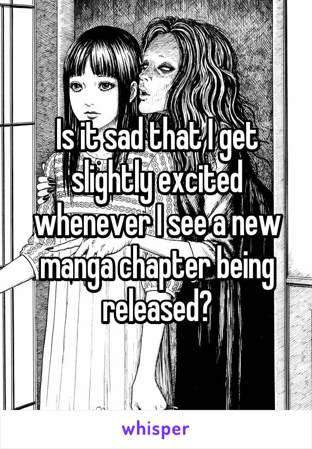 Is it sad that I get slightly excited whenever I see a new manga chapter being released?