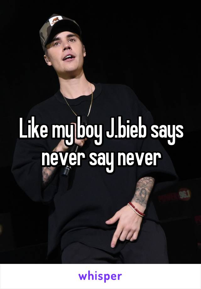 Like my boy J.bieb says never say never