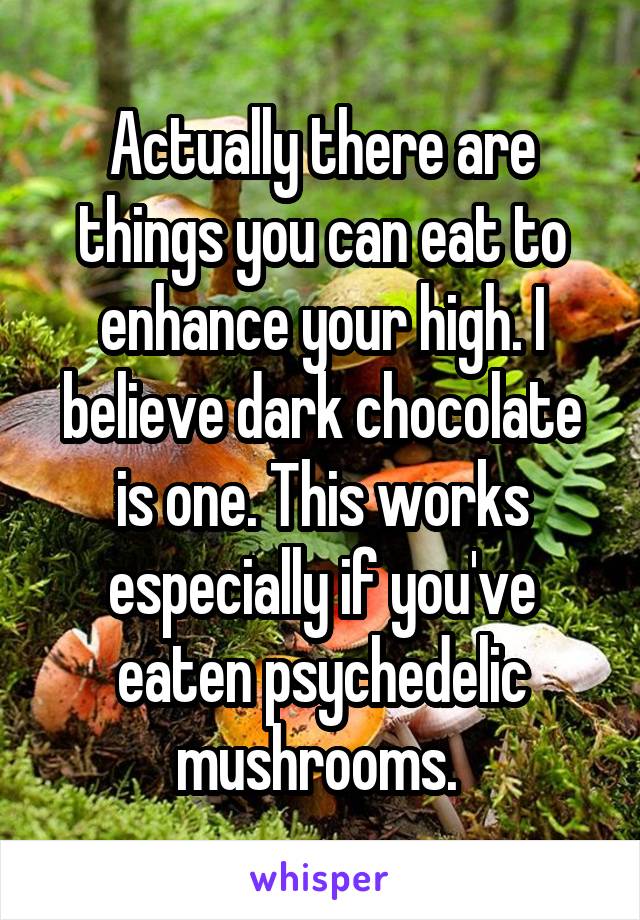 Actually there are things you can eat to enhance your high. I believe dark chocolate is one. This works especially if you've eaten psychedelic mushrooms. 