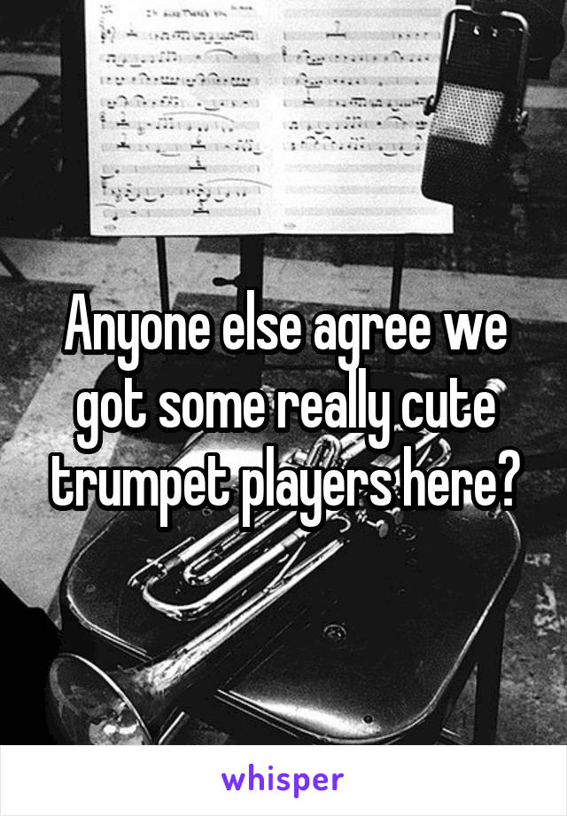 Anyone else agree we got some really cute trumpet players here?