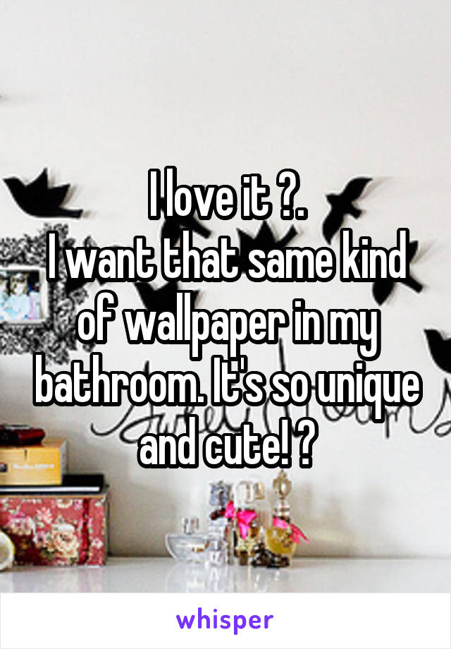I love it ❤.
I want that same kind of wallpaper in my bathroom. It's so unique and cute! 😍