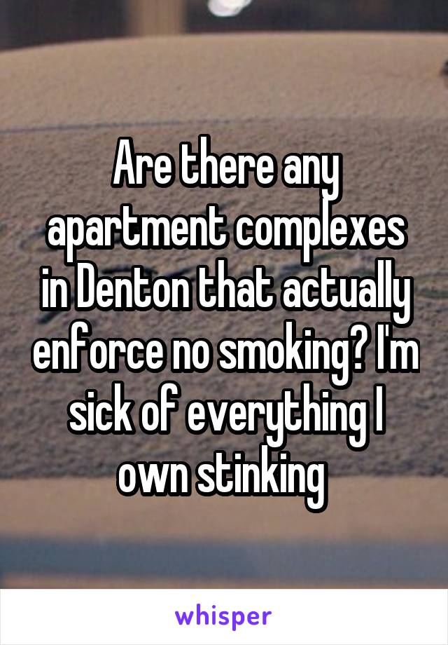 Are there any apartment complexes in Denton that actually enforce no smoking? I'm sick of everything I own stinking 