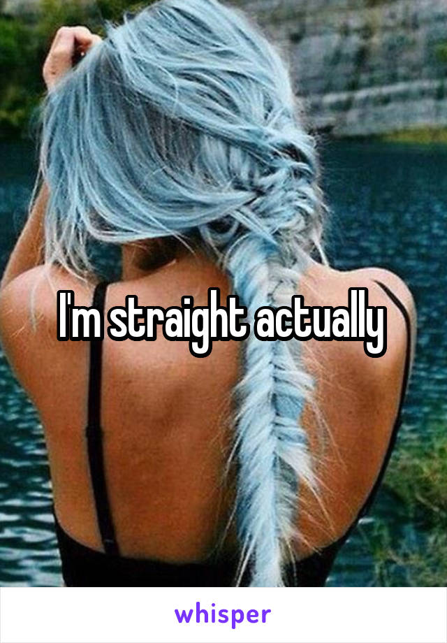 I'm straight actually 