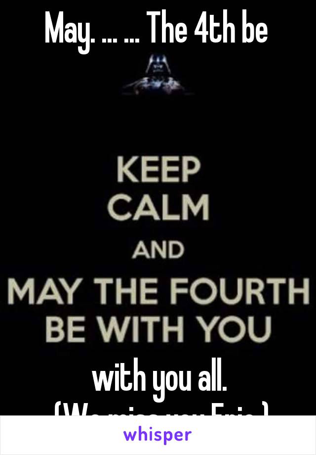 May. ... ... The 4th be 







with you all.
 (We miss you Eric.)