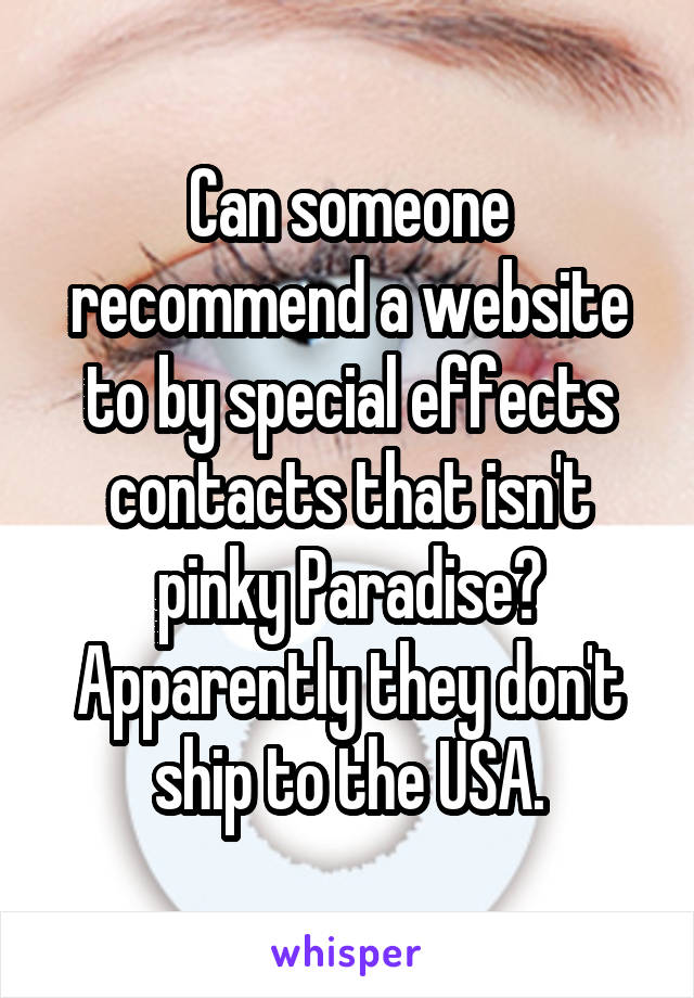 Can someone recommend a website to by special effects contacts that isn't pinky Paradise? Apparently they don't ship to the USA.