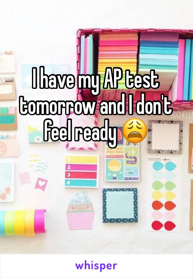 I have my AP test tomorrow and I don't feel ready 😩