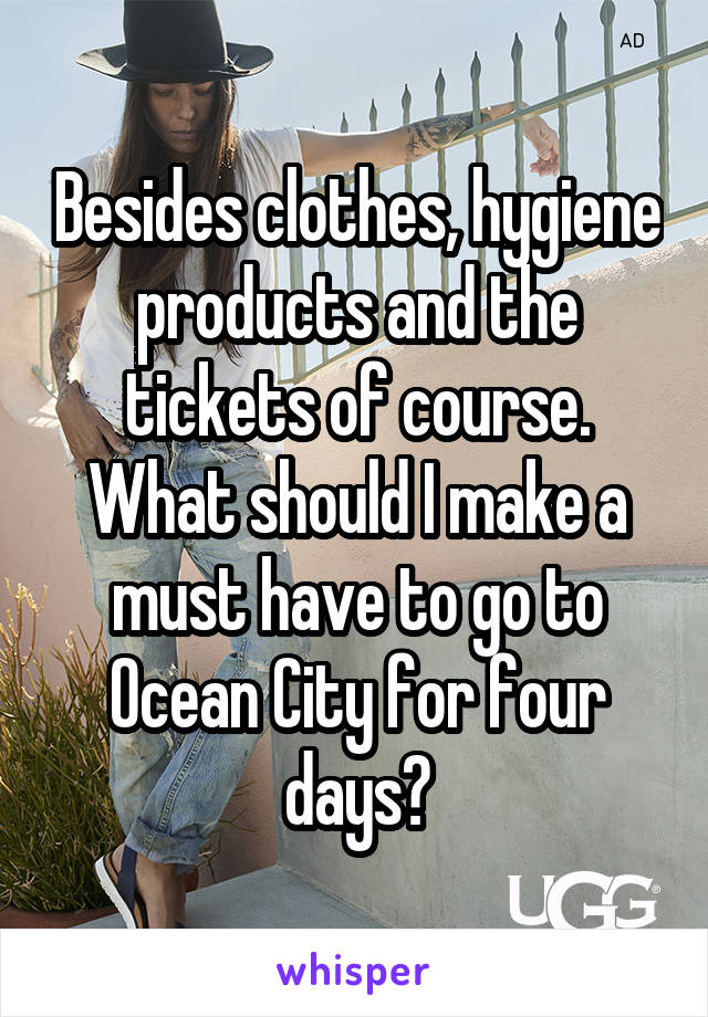 Besides clothes, hygiene products and the tickets of course. What should I make a must have to go to Ocean City for four days?