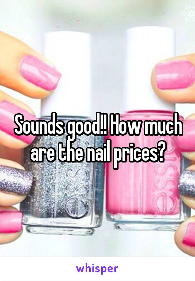 Sounds good!! How much are the nail prices?