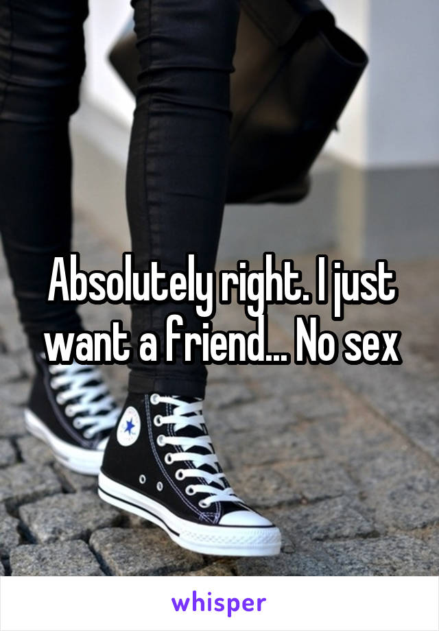 Absolutely right. I just want a friend... No sex