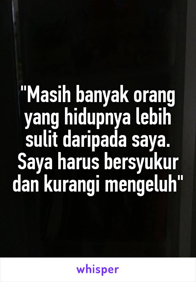 "Masih banyak orang yang hidupnya lebih sulit daripada saya. Saya harus bersyukur dan kurangi mengeluh"