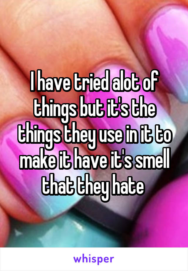 I have tried alot of things but it's the things they use in it to make it have it's smell that they hate 