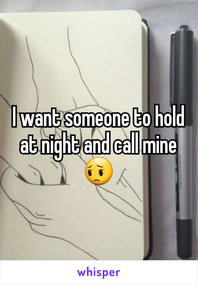 I want someone to hold at night and call mine 😔