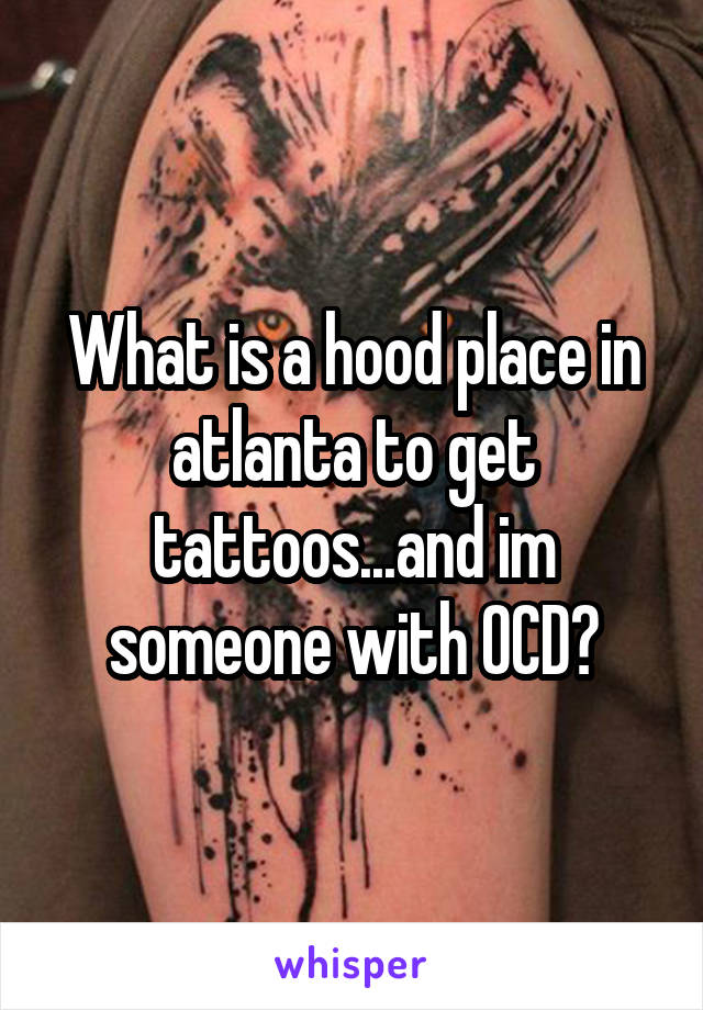 What is a hood place in atlanta to get tattoos...and im someone with OCD?