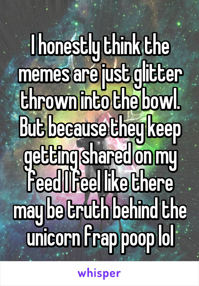 I honestly think the memes are just glitter thrown into the bowl. But because they keep getting shared on my feed I feel like there may be truth behind the unicorn frap poop lol