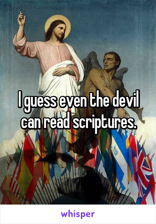 I guess even the devil can read scriptures.