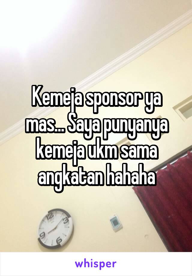 Kemeja sponsor ya mas... Saya punyanya kemeja ukm sama angkatan hahaha