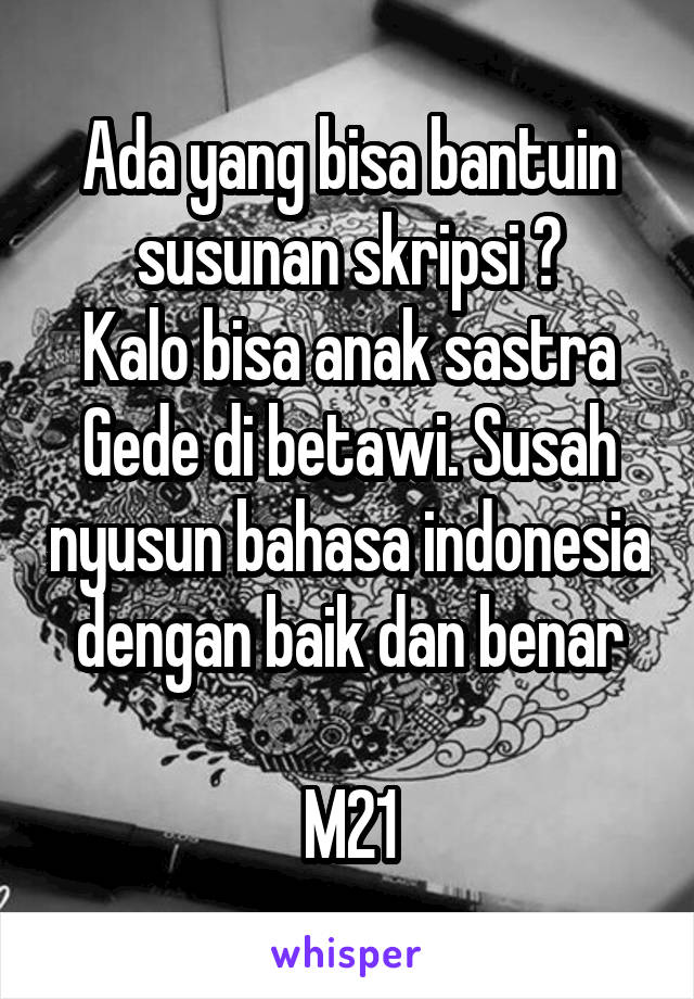 Ada yang bisa bantuin susunan skripsi ?
Kalo bisa anak sastra
Gede di betawi. Susah nyusun bahasa indonesia dengan baik dan benar

M21