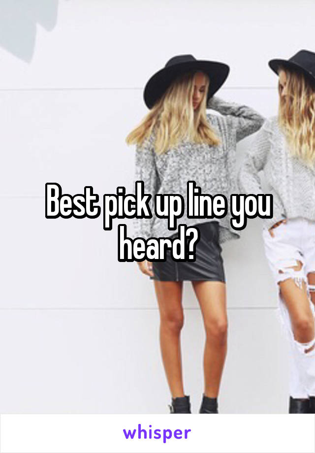 Best pick up line you heard?