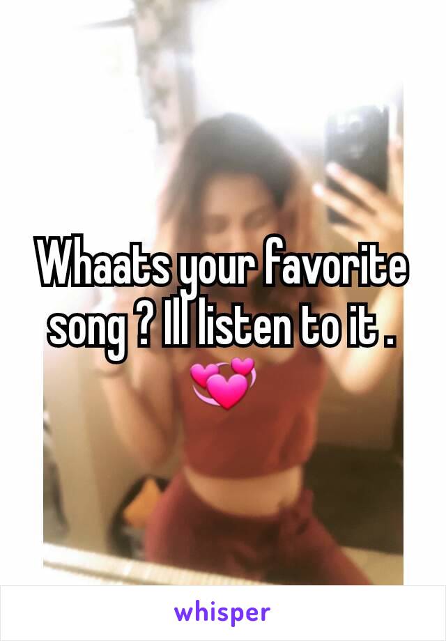 Whaats your favorite song ? Ill listen to it . 💞