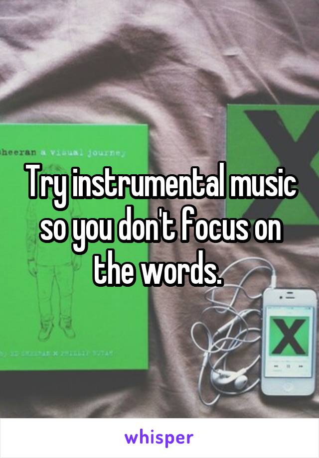 Try instrumental music so you don't focus on the words. 