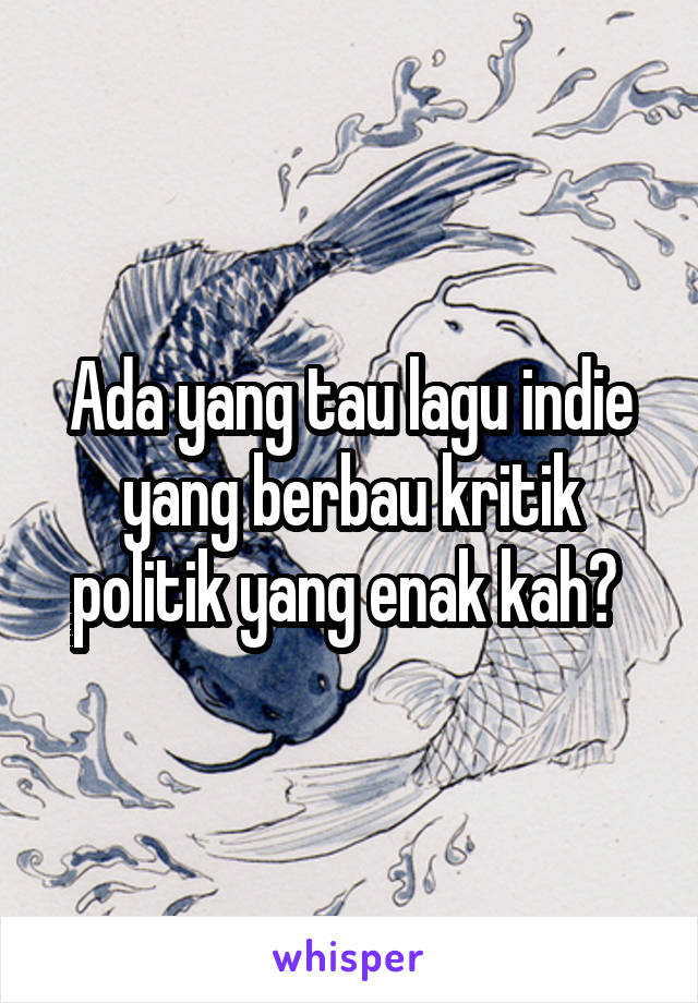 Ada yang tau lagu indie yang berbau kritik politik yang enak kah? 