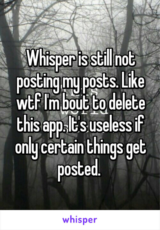 Whisper is still not posting my posts. Like wtf I'm bout to delete this app. It's useless if only certain things get posted. 