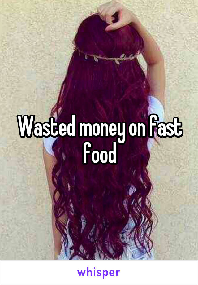 Wasted money on fast food