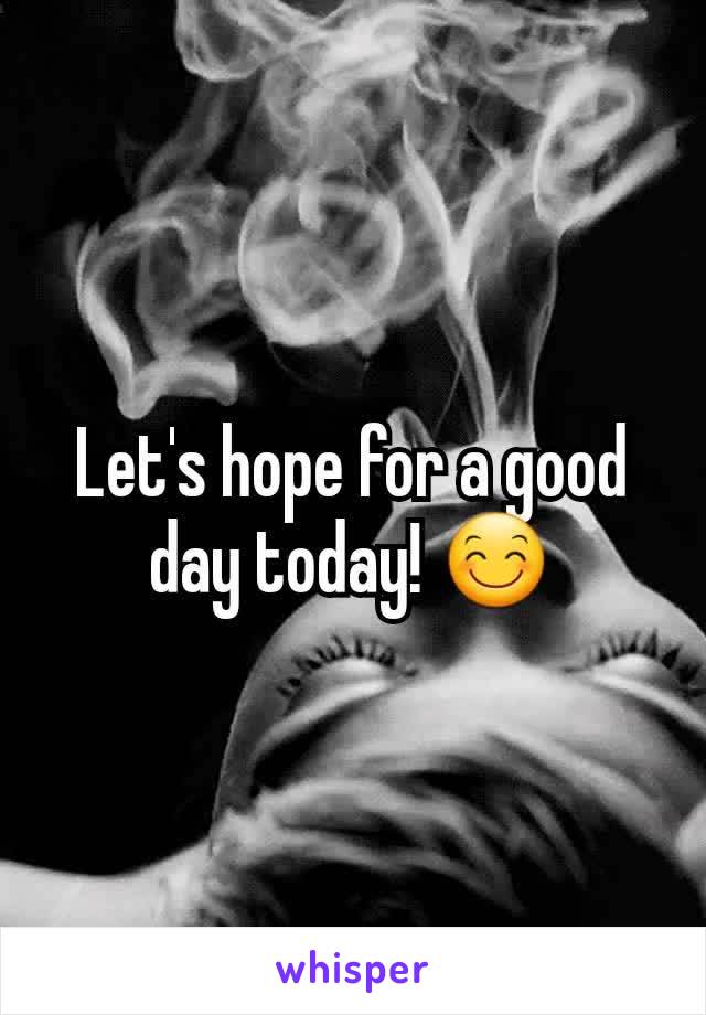 Let's hope for a good day today! 😊