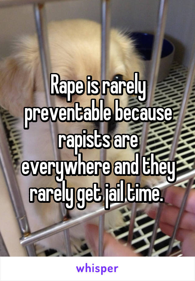 Rape is rarely preventable because rapists are everywhere and they rarely get jail time. 