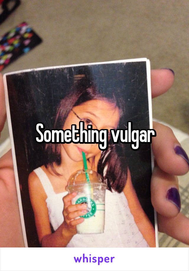 Something vulgar