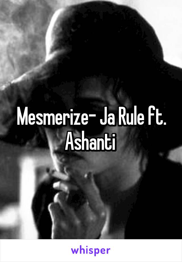 Mesmerize- Ja Rule ft. Ashanti 