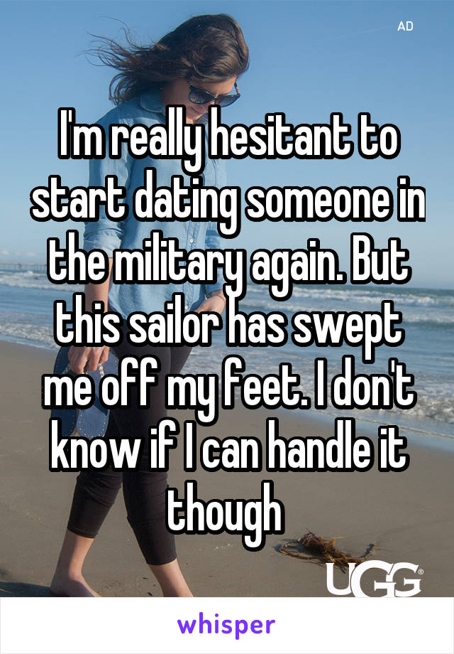 I'm really hesitant to start dating someone in the military again. But this sailor has swept me off my feet. I don't know if I can handle it though 